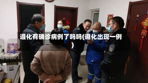 遵化有确诊病例了吗吗(遵化出现一例)-第1张图片
