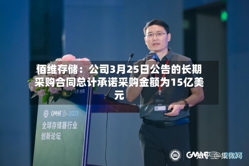 佰维存储：公司3月25日公告的长期采购合同总计承诺采购金额为15亿美元-第1张图片