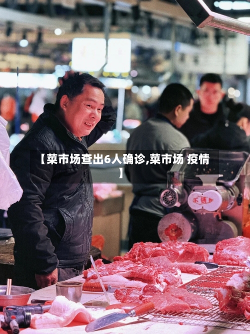 【菜市场查出6人确诊,菜市场 疫情】-第1张图片