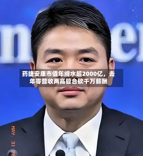 药捷安康市值年缩水超2000亿，去年零营收两高管合砍千万薪酬-第1张图片