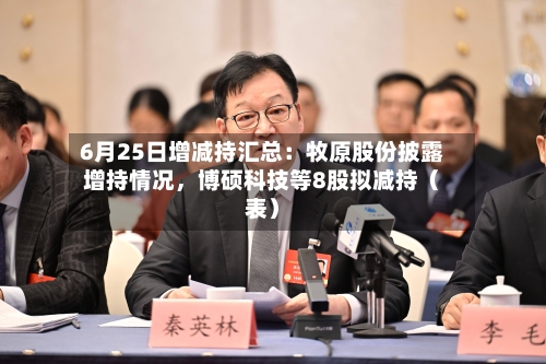 6月25日增减持汇总：牧原股份披露增持情况	，博硕科技等8股拟减持（表）-第2张图片