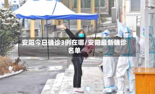 安阳今日确诊3例在哪/安阳最新确诊名单-第1张图片