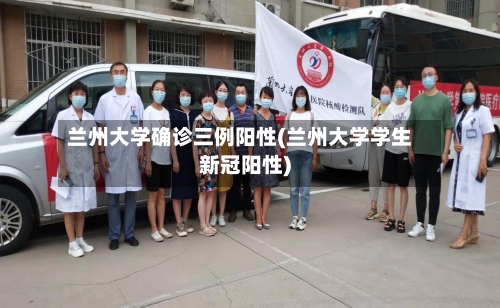 兰州大学确诊三例阳性(兰州大学学生新冠阳性)-第2张图片