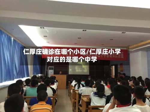 仁厚庄确诊在哪个小区/仁厚庄小学对应的是哪个中学-第1张图片