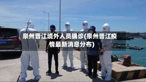 泉州晋江境外人员确诊(泉州晋江疫情最新消息分布)-第1张图片