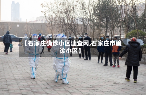 【石家庄确诊小区速查网,石家庄市确诊小区】-第1张图片