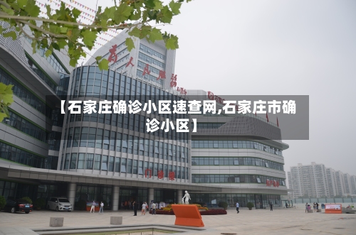 【石家庄确诊小区速查网,石家庄市确诊小区】-第2张图片