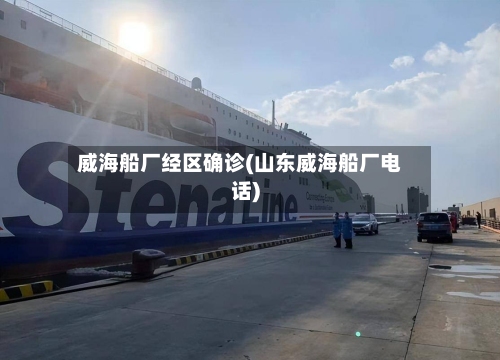 威海船厂经区确诊(山东威海船厂电话)-第1张图片
