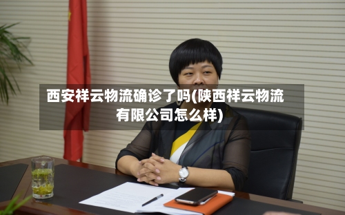 西安祥云物流确诊了吗(陕西祥云物流有限公司怎么样)-第1张图片