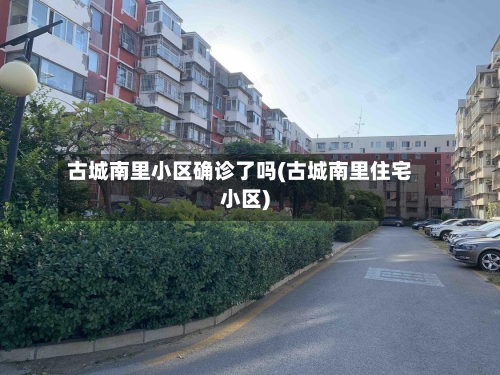 古城南里小区确诊了吗(古城南里住宅小区)-第1张图片