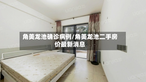 角美龙池确诊病例/角美龙池二手房价最新消息-第1张图片