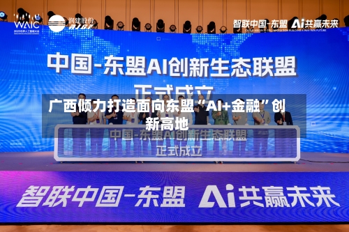 广西倾力打造面向东盟“AI+金融”创新高地-第1张图片