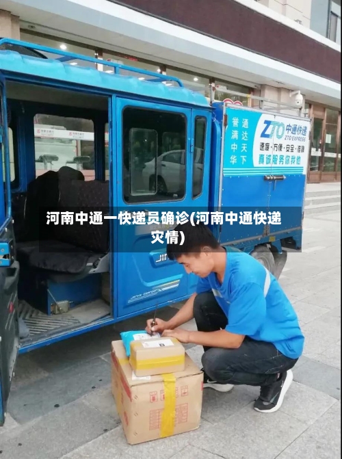 河南中通一快递员确诊(河南中通快递灾情)-第2张图片