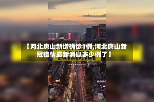【河北唐山新增确诊1例,河北唐山新冠疫情最新消息多少例了】-第2张图片