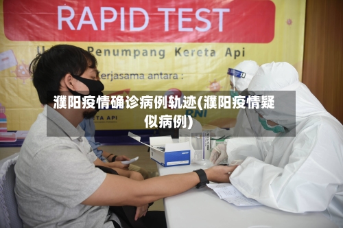 濮阳疫情确诊病例轨迹(濮阳疫情疑似病例)-第1张图片