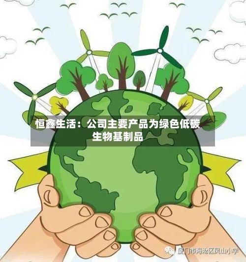 恒鑫生活：公司主要产品为绿色低碳生物基制品-第1张图片